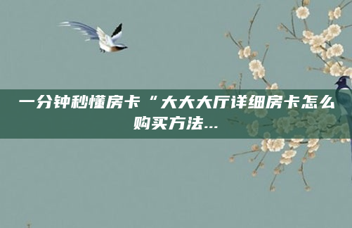 一分钟秒懂房卡“大大大厅详细房卡怎么购买方法...