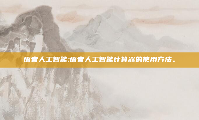 语音人工智能;语音人工智能计算器的使用方法。