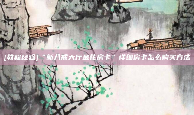 [教程经验]“新八戒大厅金花房卡”详细房卡怎么购买方法