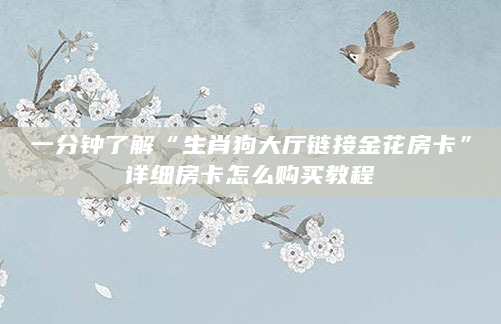 一分钟了解“生肖狗大厅链接金花房卡”详细房卡怎么购买教程
