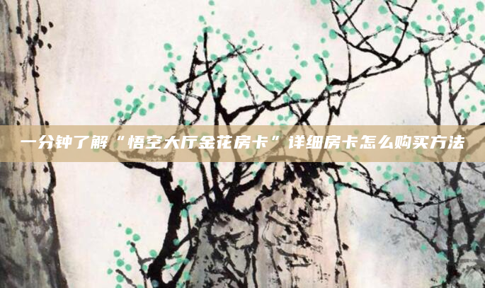 一分钟了解“悟空大厅金花房卡”详细房卡怎么购买方法