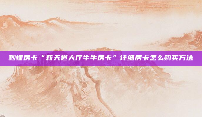 秒懂房卡“新天道大厅牛牛房卡”详细房卡怎么购买方法