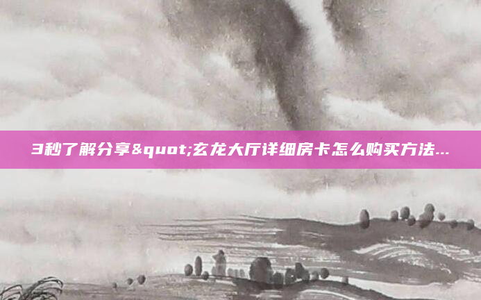 3秒了解分享"玄龙大厅详细房卡怎么购买方法...