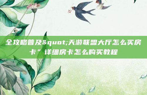 全攻略普及"天游联盟大厅怎么买房卡”详细房卡怎么购买教程