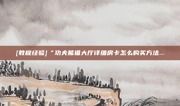 [教程经验]“功夫熊猫大厅详细房卡怎么购买方法...