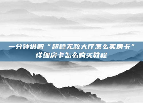 一分钟讲解“超稳无敌大厅怎么买房卡”详细房卡怎么购买教程