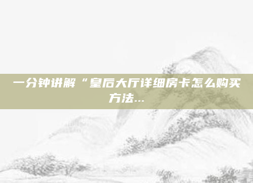 一分钟讲解“皇后大厅详细房卡怎么购买方法...