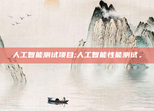 人工智能测试项目;人工智能性能测试。