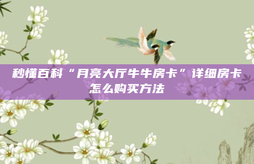 秒懂百科“月亮大厅牛牛房卡”详细房卡怎么购买方法