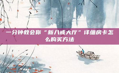 一分钟教会你“新八戒大厅”详细房卡怎么购买方法