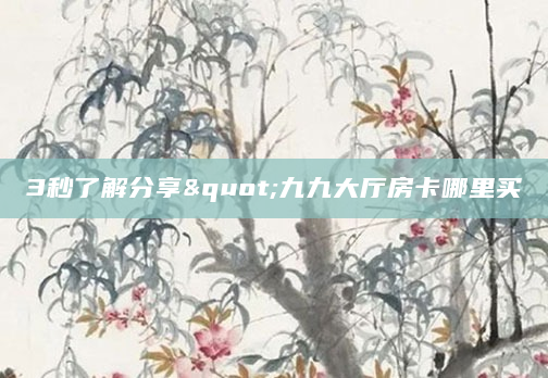 3秒了解分享"九九大厅房卡哪里买