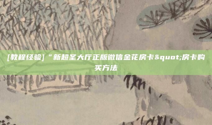 [教程经验]“新超圣大厅正版微信金花房卡"房卡购买方法
