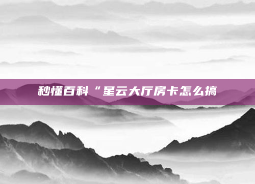 秒懂百科“星云大厅房卡怎么搞
