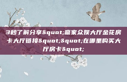 3秒了解分享"赢家众娱大厅金花房卡大厅链接""在哪里购买大厅房卡"