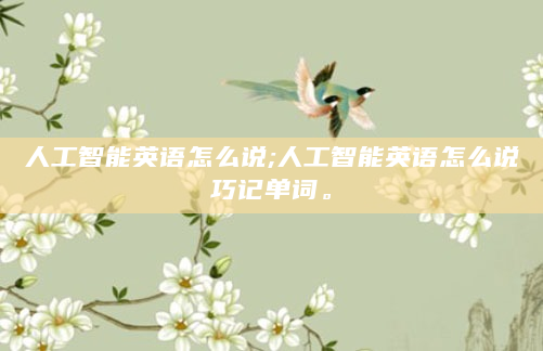 人工智能英语怎么说;人工智能英语怎么说巧记单词。