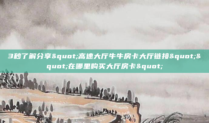 3秒了解分享"高速大厅牛牛房卡大厅链接""在哪里购买大厅房卡"