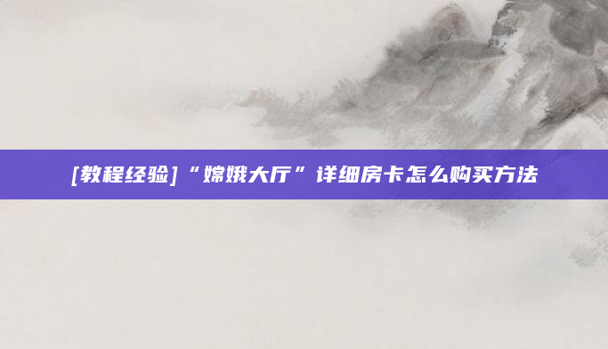 [教程经验]“嫦娥大厅”详细房卡怎么购买方法