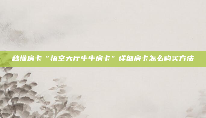 秒懂房卡“悟空大厅牛牛房卡”详细房卡怎么购买方法