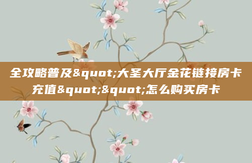 全攻略普及"大圣大厅金花链接房卡充值""怎么购买房卡