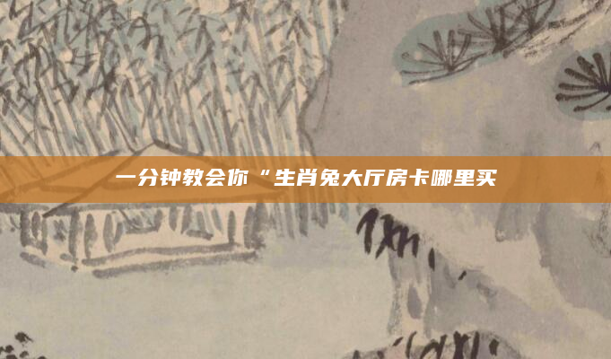一分钟教会你“生肖兔大厅房卡哪里买