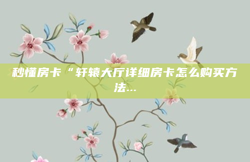 秒懂房卡“轩辕大厅详细房卡怎么购买方法...