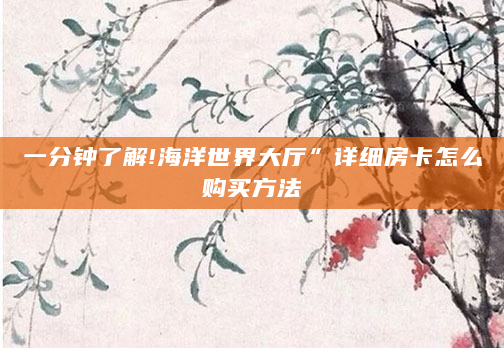 一分钟了解!海洋世界大厅”详细房卡怎么购买方法