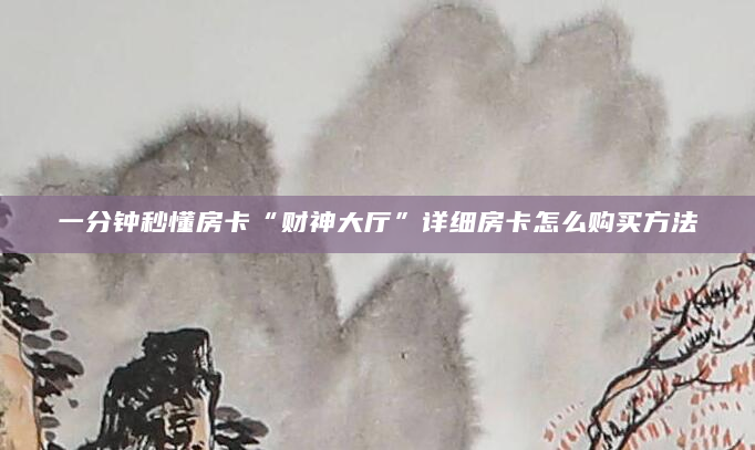 一分钟秒懂房卡“财神大厅”详细房卡怎么购买方法