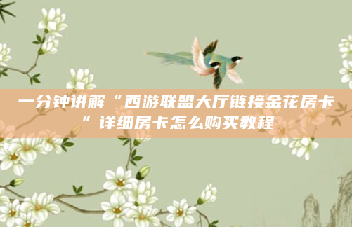 一分钟讲解“西游联盟大厅链接金花房卡”详细房卡怎么购买教程