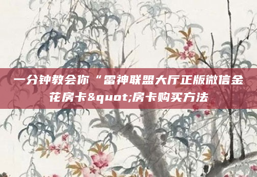 一分钟教会你“雷神联盟大厅正版微信金花房卡"房卡购买方法