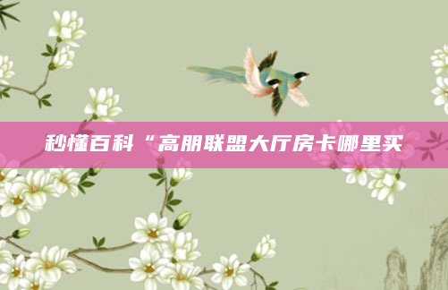 秒懂百科“高朋联盟大厅房卡哪里买