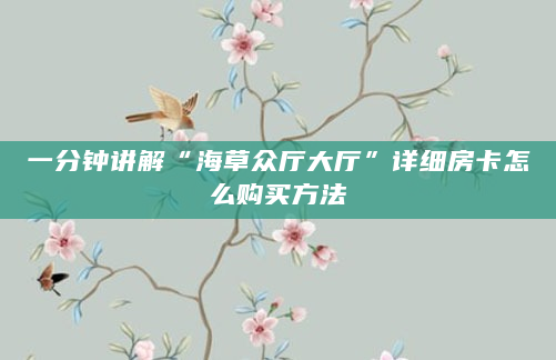 一分钟讲解“海草众厅大厅”详细房卡怎么购买方法