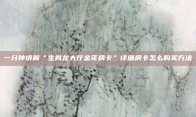 一分钟讲解“生肖龙大厅金花房卡”详细房卡怎么购买方法