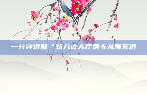 一分钟讲解“新八戒大厅房卡从哪充值