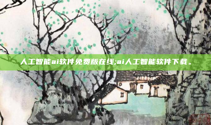 人工智能ai软件免费版在线;ai人工智能软件下载。