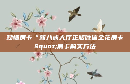 秒懂房卡“新八戒大厅正版微信金花房卡"房卡购买方法