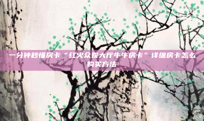 一分钟秒懂房卡“红火众娱大厅牛牛房卡”详细房卡怎么购买方法