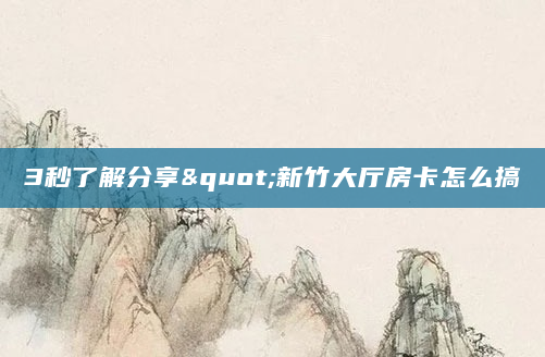 3秒了解分享"新竹大厅房卡怎么搞