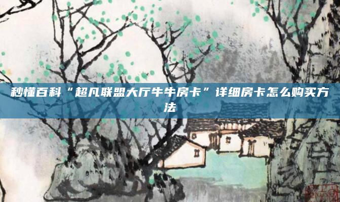 秒懂百科“超凡联盟大厅牛牛房卡”详细房卡怎么购买方法