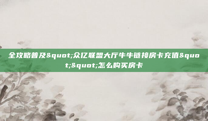 全攻略普及"众亿联盟大厅牛牛链接房卡充值""怎么购买房卡