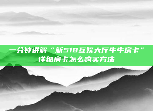 一分钟讲解“新518互娱大厅牛牛房卡”详细房卡怎么购买方法