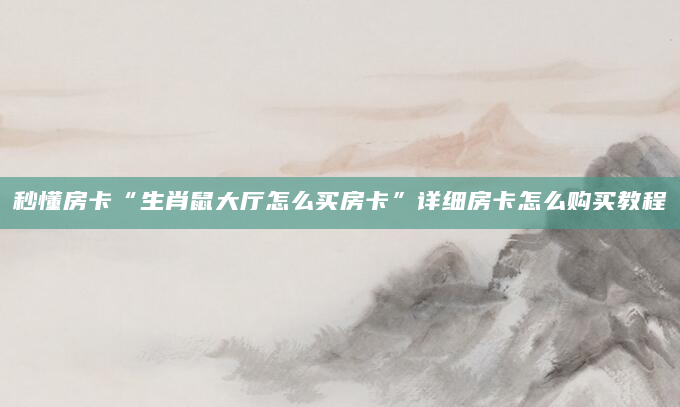 秒懂房卡“生肖鼠大厅怎么买房卡”详细房卡怎么购买教程