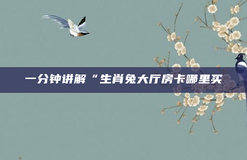 一分钟讲解“生肖兔大厅房卡哪里买