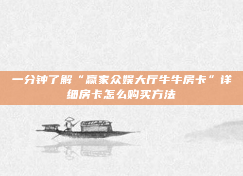 一分钟了解“赢家众娱大厅牛牛房卡”详细房卡怎么购买方法