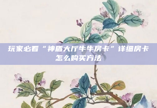玩家必看“神盾大厅牛牛房卡”详细房卡怎么购买方法