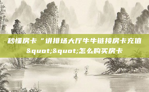 秒懂房卡“讲排场大厅牛牛链接房卡充值""怎么购买房卡