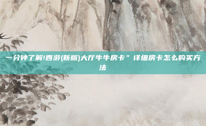 一分钟了解!西游(新版)大厅牛牛房卡”详细房卡怎么购买方法
