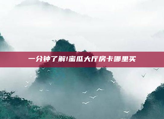 一分钟了解!蜜瓜大厅房卡哪里买