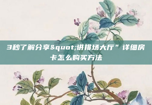 3秒了解分享"讲排场大厅”详细房卡怎么购买方法