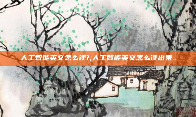 人工智能英文怎么读?;人工智能英文怎么读出来。