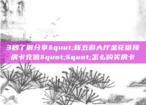 3秒了解分享"新五游大厅金花链接房卡充值""怎么购买房卡